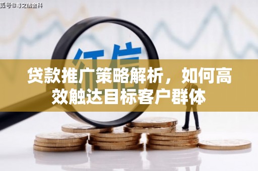 三水贷款推广策略解析，如何高效触达目标客户群体
