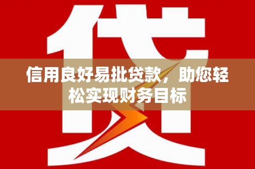 三水信用良好易批贷款，助您轻松实现财务目标