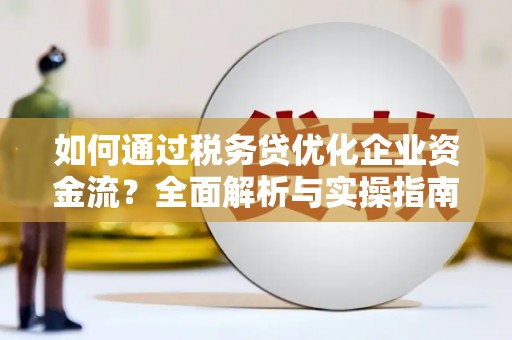 三水如何通过税务贷优化企业资金流？全面解析与实操指南