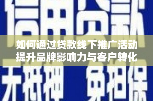 三水如何通过贷款线下推广活动提升品牌影响力与客户转化率