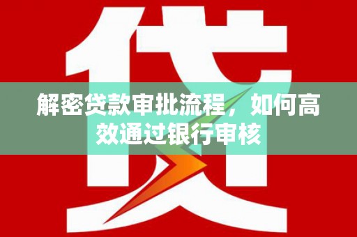 三水解密贷款审批流程，如何高效通过银行审核