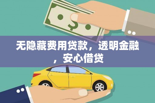 三水无隐藏费用贷款，透明金融，安心借贷