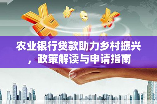 三水农业银行贷款助力乡村振兴，政策解读与申请指南