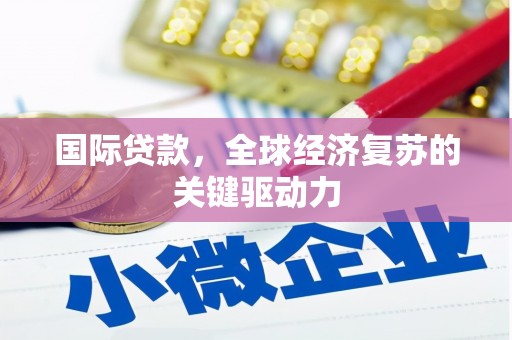 三水国际贷款，全球经济复苏的关键驱动力