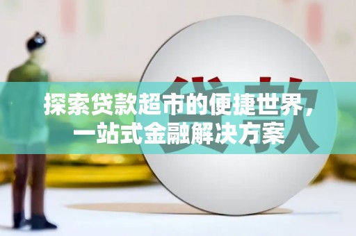 三水探索贷款超市的便捷世界，一站式金融解决方案