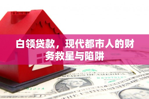 三水白领贷款，现代都市人的财务救星与陷阱