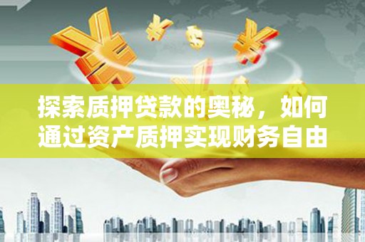 三水探索质押贷款的奥秘，如何通过资产质押实现财务自由