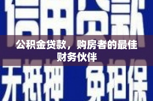 三水公积金贷款，购房者的最佳财务伙伴