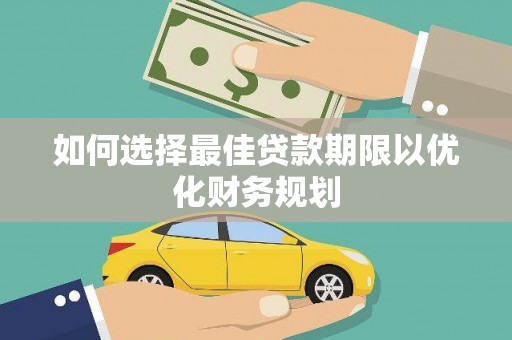 三水如何选择最佳贷款期限以优化财务规划