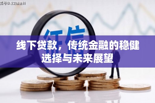 三水线下贷款，传统金融的稳健选择与未来展望