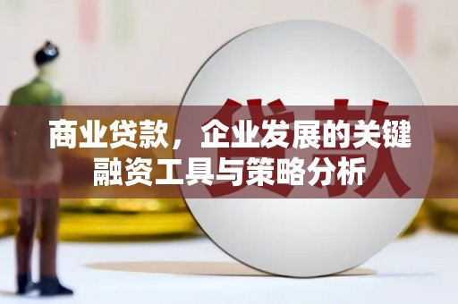 三水商业贷款，企业发展的关键融资工具与策略分析