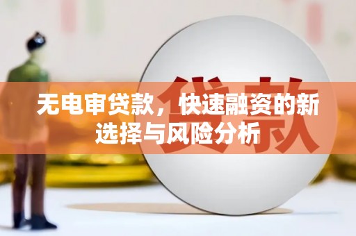 三水无电审贷款，快速融资的新选择与风险分析