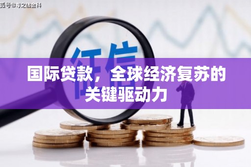三水国际贷款，全球经济复苏的关键驱动力