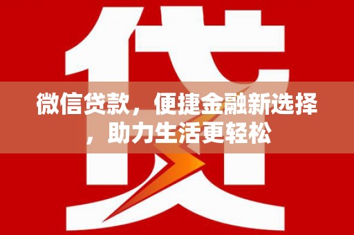 三水微信贷款，便捷金融新选择，助力生活更轻松