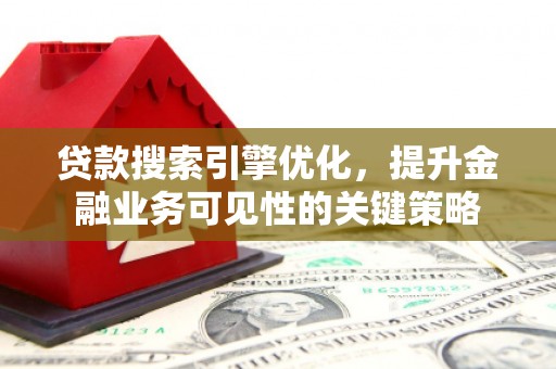 三水贷款搜索引擎优化，提升金融业务可见性的关键策略