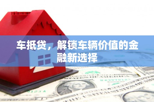 三水车抵贷，解锁车辆价值的金融新选择