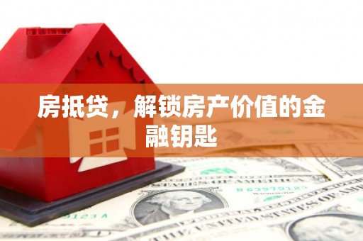 三水房抵贷，解锁房产价值的金融钥匙