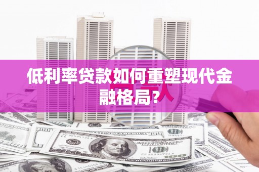 三水低利率贷款如何重塑现代金融格局？