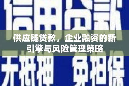 三水供应链贷款，企业融资的新引擎与风险管理策略