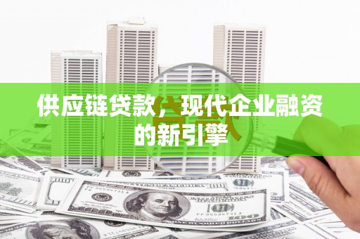 三水供应链贷款，现代企业融资的新引擎