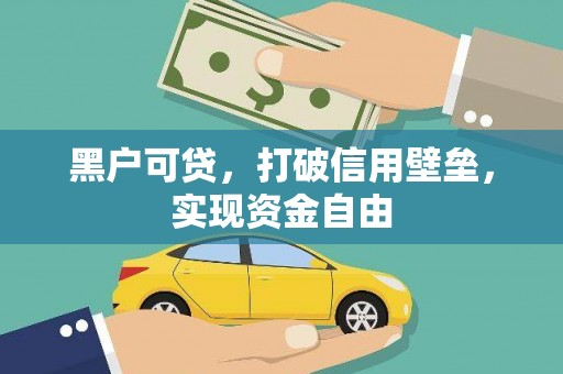 三水黑户可贷，打破信用壁垒，实现资金自由