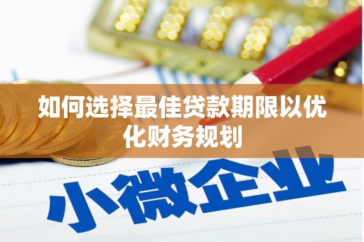 三水如何选择最佳贷款期限以优化财务规划