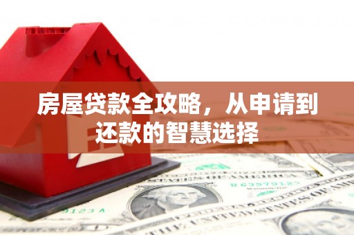 三水房屋贷款全攻略，从申请到还款的智慧选择