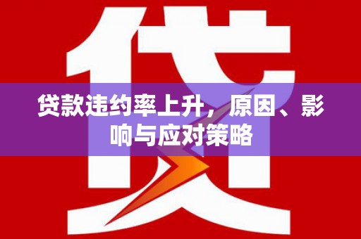 三水贷款违约率上升，原因、影响与应对策略