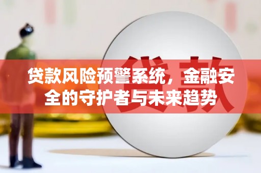 三水贷款风险预警系统，金融安全的守护者与未来趋势