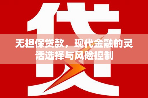 三水无担保贷款，现代金融的灵活选择与风险控制