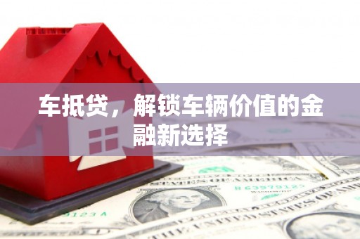 三水车抵贷，解锁车辆价值的金融新选择