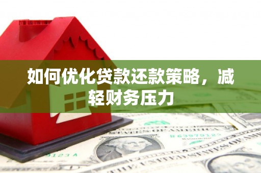 三水如何优化贷款还款策略，减轻财务压力