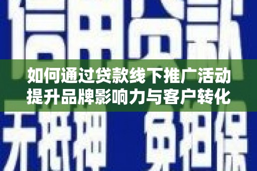 三水如何通过贷款线下推广活动提升品牌影响力与客户转化率