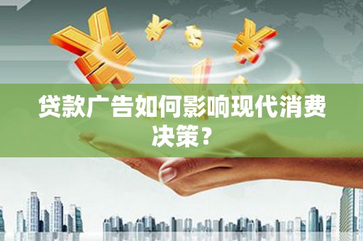 三水贷款广告如何影响现代消费决策？