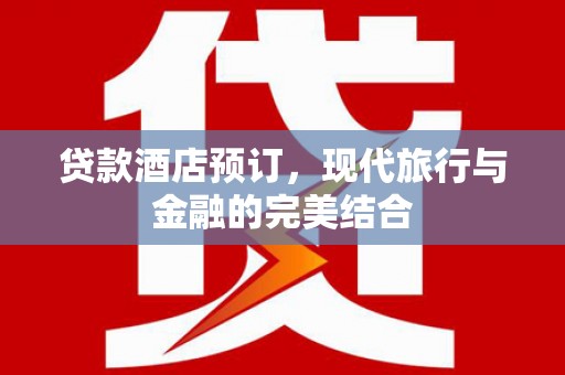 三水贷款酒店预订，现代旅行与金融的完美结合