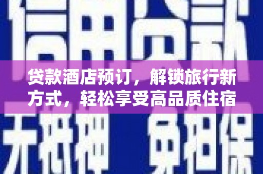 三水贷款酒店预订，解锁旅行新方式，轻松享受高品质住宿