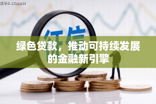 三水绿色贷款，推动可持续发展的金融新引擎