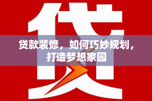 三水贷款装修，如何巧妙规划，打造梦想家园