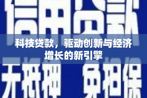 三水科技贷款，驱动创新与经济增长的新引擎