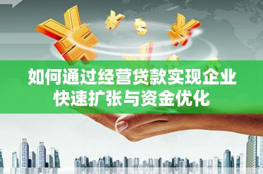 三水如何通过经营贷款实现企业快速扩张与资金优化