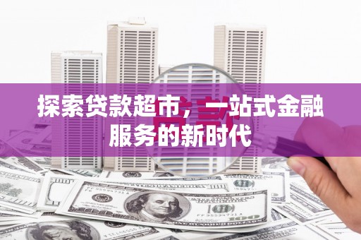 三水探索贷款超市，一站式金融服务的新时代