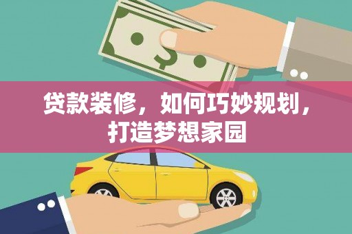 三水贷款装修，如何巧妙规划，打造梦想家园