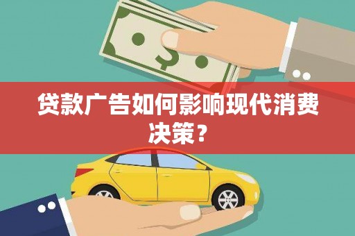 三水贷款广告如何影响现代消费决策？