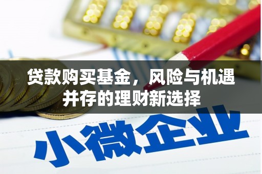 三水贷款购买基金，风险与机遇并存的理财新选择