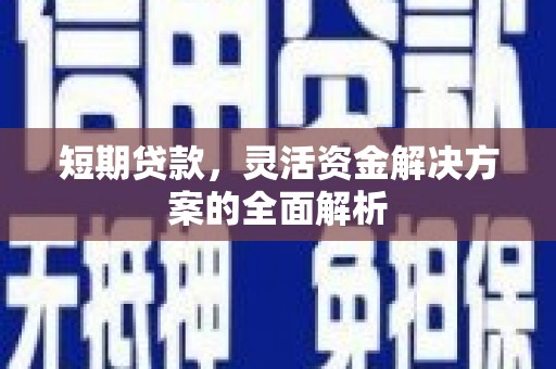 三水短期贷款，灵活资金解决方案的全面解析