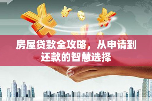 三水房屋贷款全攻略，从申请到还款的智慧选择