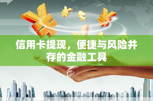 三水信用卡提现，便捷与风险并存的金融工具