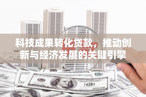 三水科技成果转化贷款，推动创新与经济发展的关键引擎