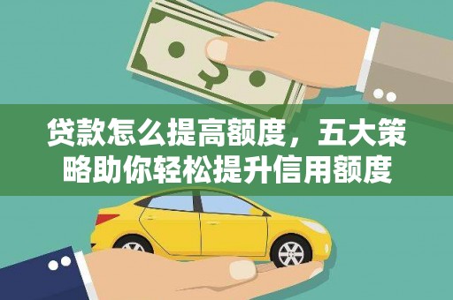 三水贷款怎么提高额度，五大策略助你轻松提升信用额度