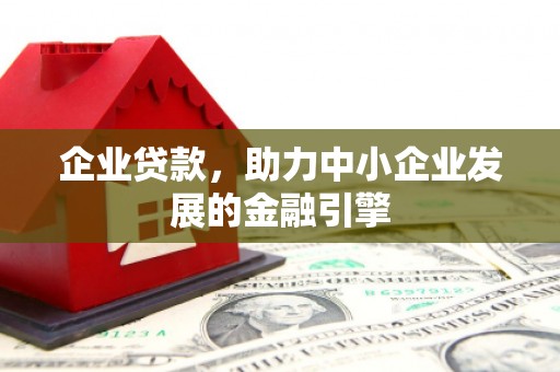 三水企业贷款，助力中小企业发展的金融引擎